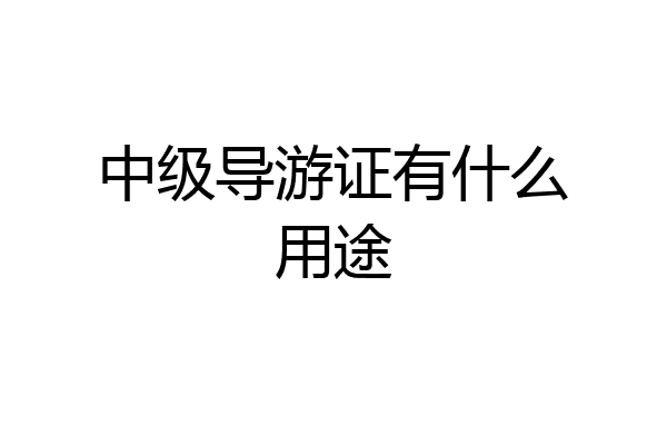 中级导游证有什么用途