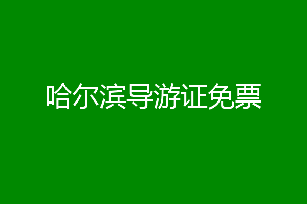哈尔滨导游证免票