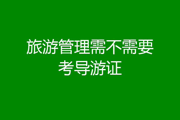旅游管理需不需要考导游证