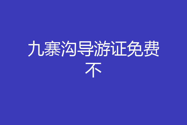 九寨沟导游证免费不