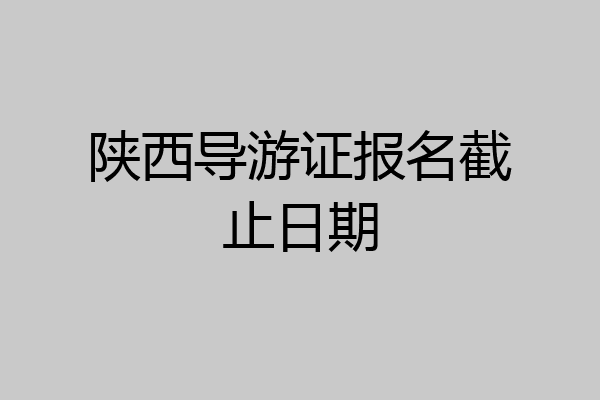 陕西导游证报名截止日期