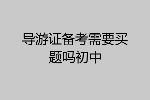 导游证备考需要买题吗初中