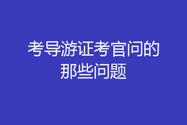 考导游证考官问的那些问题