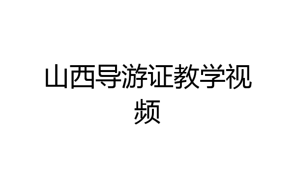 山西导游证教学视频