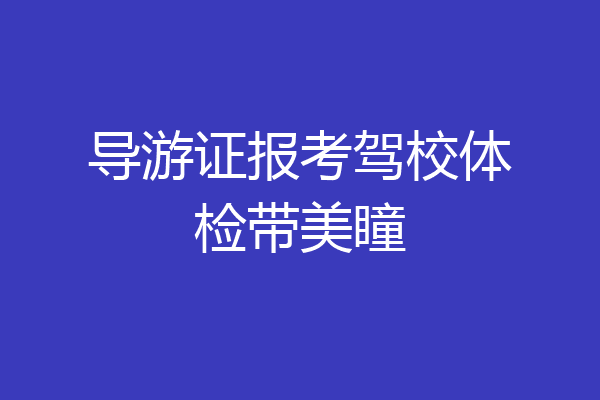 导游证报考驾校体检带美瞳