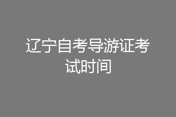 辽宁自考导游证考试时间