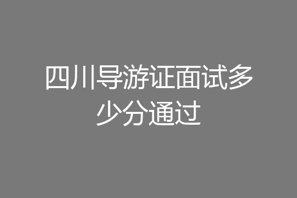 四川导游证面试多少分通过