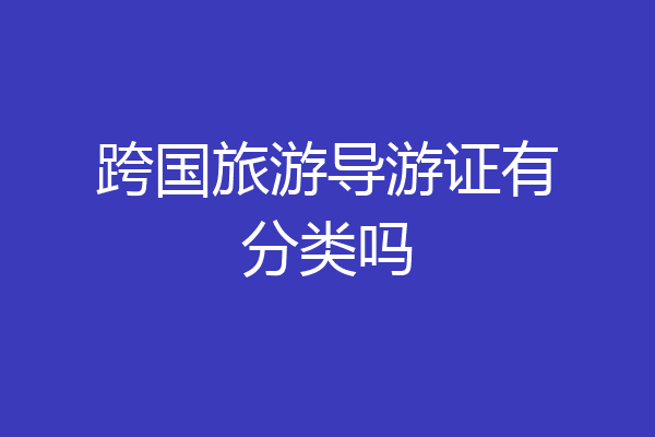 跨国旅游导游证有分类吗