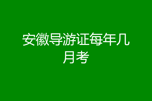 安徽导游证每年几月考