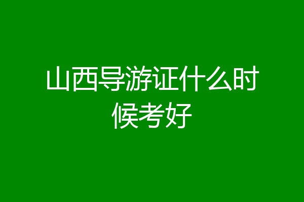 山西导游证什么时候考好