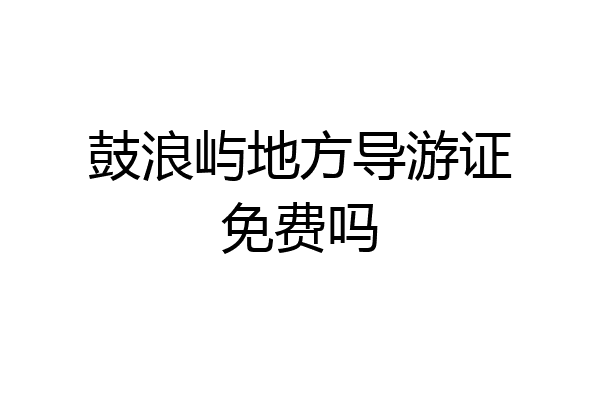 鼓浪屿地方导游证免费吗
