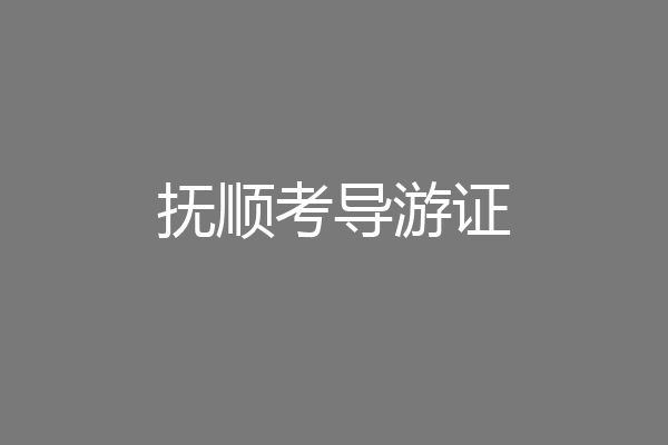 抚顺考导游证