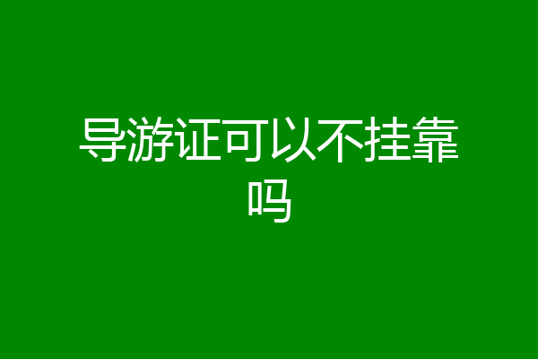 导游证可以不挂靠吗