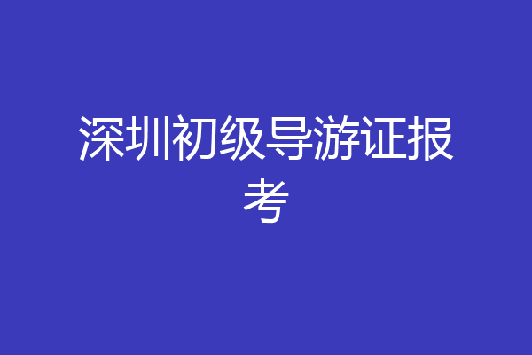 深圳初级导游证报考