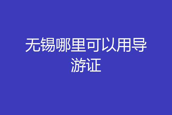 无锡哪里可以用导游证
