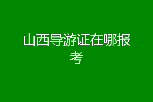 山西导游证在哪报考