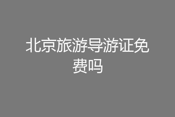 北京旅游导游证免费吗