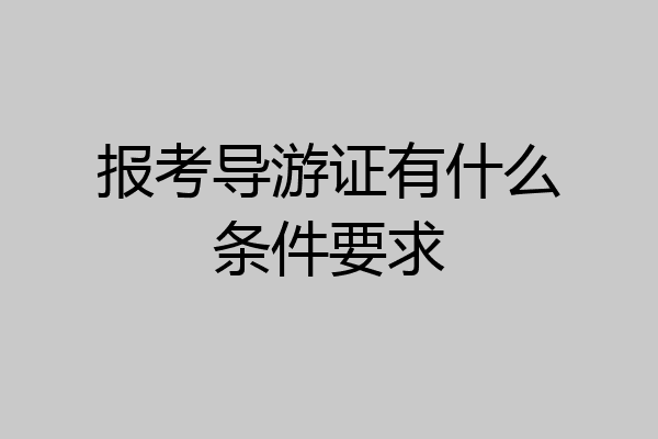报考导游证有什么条件要求
