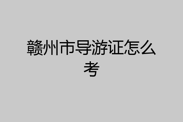 赣州市导游证怎么考