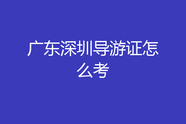 广东深圳导游证怎么考