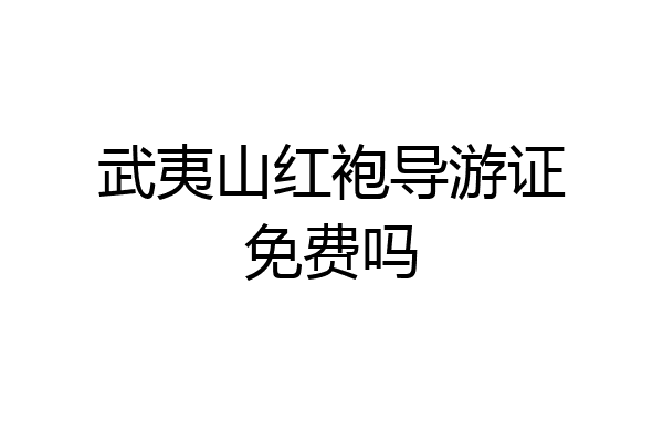 武夷山红袍导游证免费吗