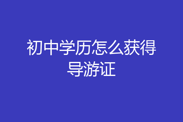 初中学历怎么获得导游证