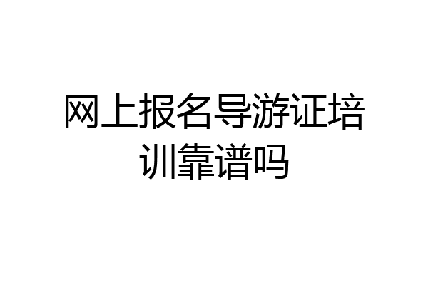 网上报名导游证培训靠谱吗