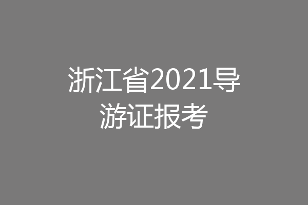 浙江省2021导游证报考
