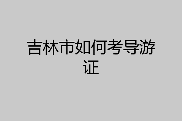 吉林市如何考导游证