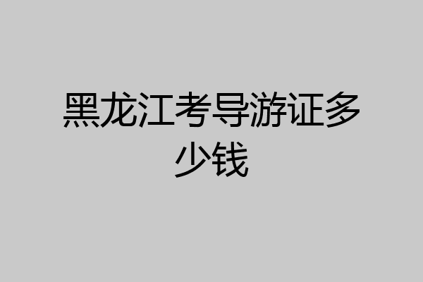 黑龙江考导游证多少钱