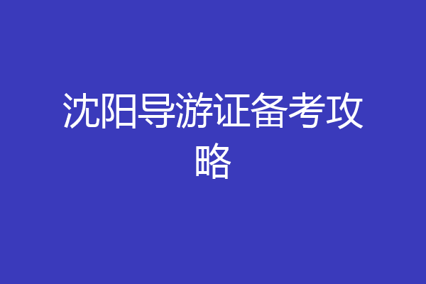 沈阳导游证备考攻略