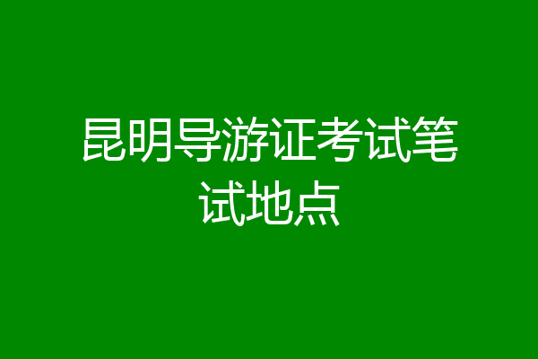 昆明导游证考试笔试地点