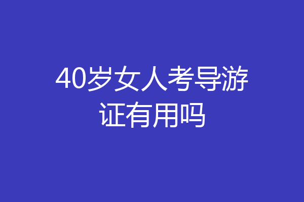 40岁女人考导游证有用吗