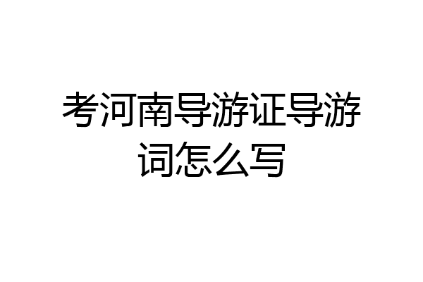 考河南导游证导游词怎么写