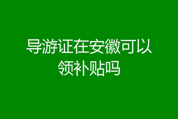导游证在安徽可以领补贴吗