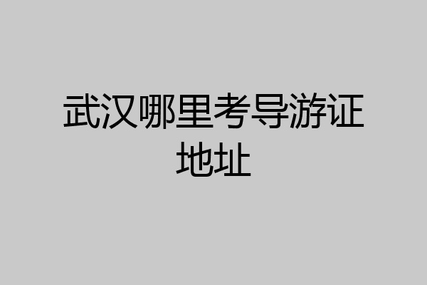 武汉哪里考导游证地址