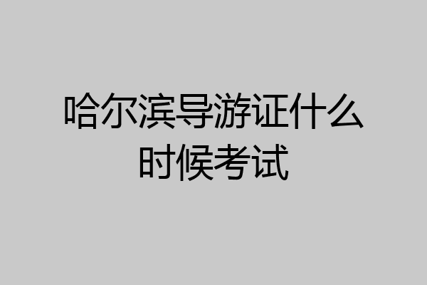 哈尔滨导游证什么时候考试