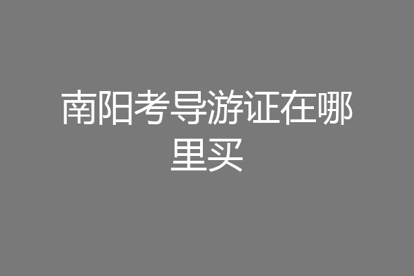 南阳考导游证在哪里买