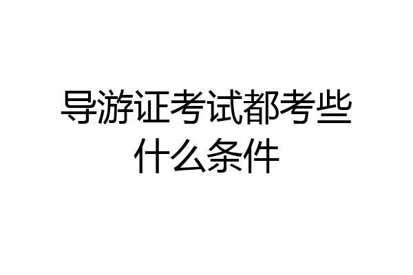 导游证考试都考些什么条件