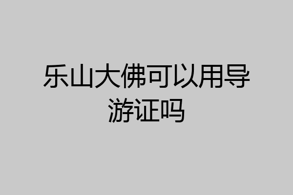乐山大佛可以用导游证吗