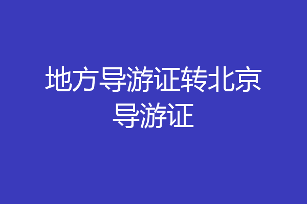 地方导游证转北京导游证