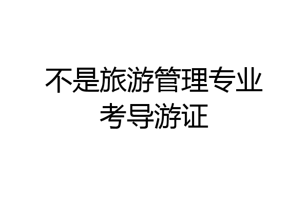 不是旅游管理专业考导游证