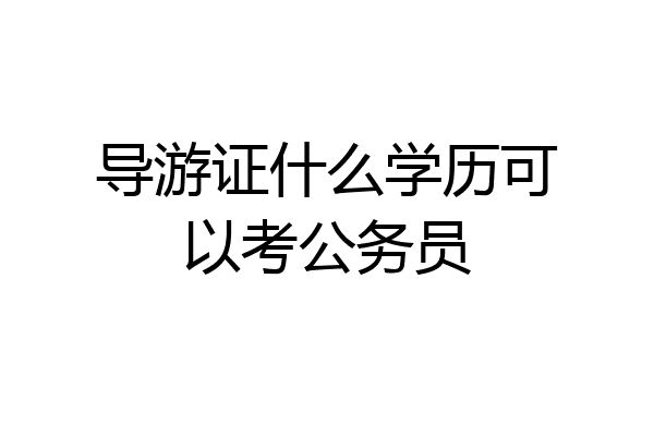 导游证什么学历可以考公务员
