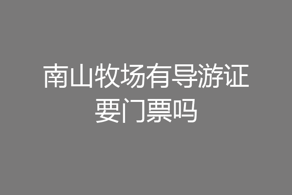 南山牧场有导游证要门票吗