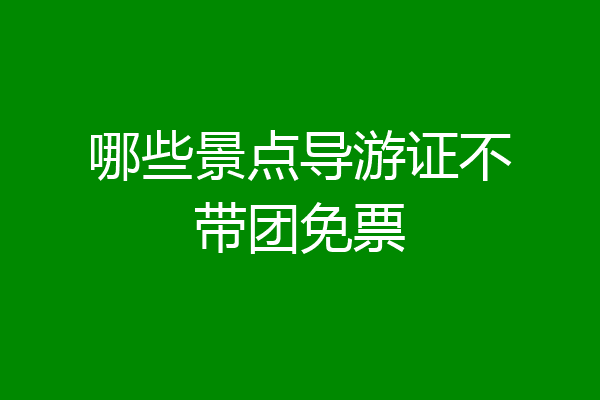 哪些景点导游证不带团免票