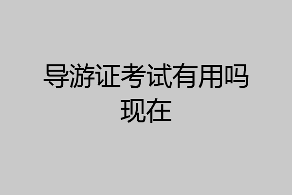 导游证考试有用吗现在