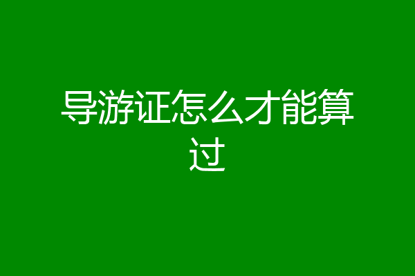 导游证怎么才能算过