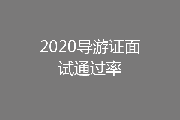 2020导游证面试通过率