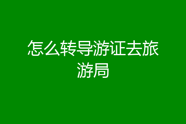 怎么转导游证去旅游局