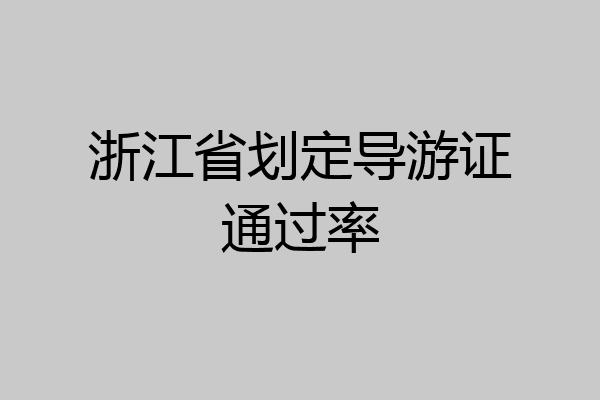 浙江省划定导游证通过率